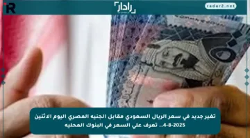 تغير جديد في سعر الريال السعودي مقابل الجنيه المصري اليوم الاثنين 4-8-2025.. تعرف على السعر في البنوك المحلية